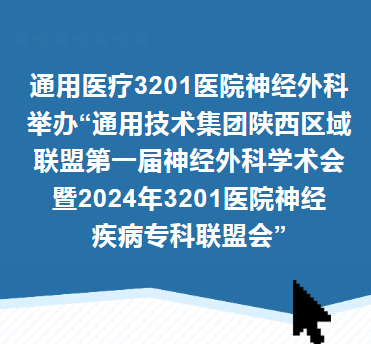 通用健康交流︱通用技术集团陕西区域联盟第一届神经外科学术会暨2024年3201医院神经疾病专科联盟会