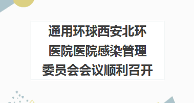 院内会议 ▏通用环球西安北环医院医院感染管理委员会会议顺利召开