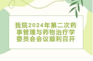 医院动态︱我院2024年 第二次药事管理与药物治疗学委员会会议顺利召开