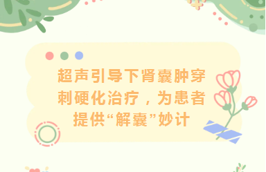 学科建设︱超声引导下肾囊肿穿刺硬化治疗，为患者提供“解囊”妙计