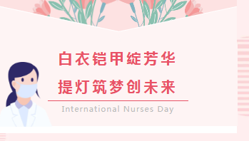 5·12国际护士节系列活动︱白衣铠甲绽芳华，提灯筑梦创未来