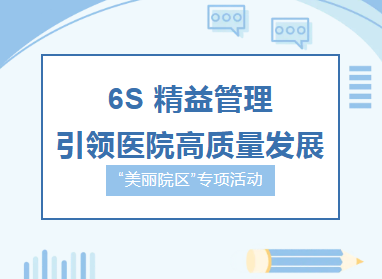 “美丽院区”专项活动︱6S 精益管理，引领医院高质量发展