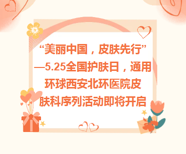 活动预告︱“美丽中国，皮肤先行”—5.25全国护肤日，通用环球北环医院皮肤科序列活动即将开启