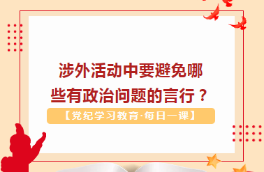 【党纪学习教育·每日一课】涉外活动中要避免哪些有政治问题的言行？