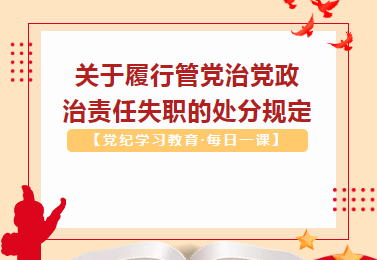 【党纪学习教育·每日一课】关于履行管党治党政治责任失职的处分规定