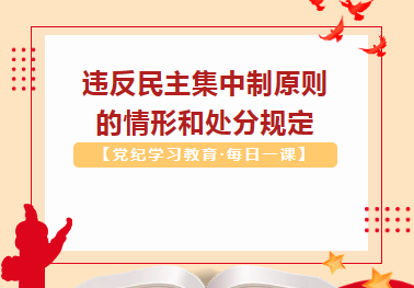 【党纪学习教育·每日一课】违反民主集中制原则的情形和处分规定