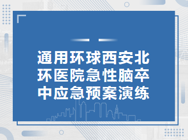 质量提升︱通用环球西安北环医院急性脑卒中应急预案演练