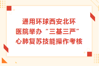 质量提升︱通用环球西安北环医院举办 “三基三严”心肺复苏技能操作考核