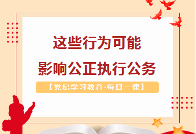 【党纪学习教育·每日一课】这些行为可能影响公正执行公务