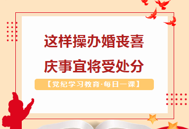 【党纪学习教育·每日一课】这样操办婚丧喜庆事宜将受处分