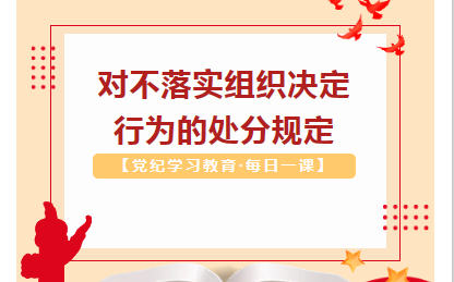 【党纪学习教育·每日一课】对不落实组织决定行为的处分规定