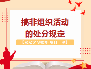 【党纪学习教育·每日一课】搞非组织活动的处分规定