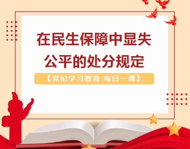 【党纪学习教育·每日一课】在民生保障中显失公平的处分规定