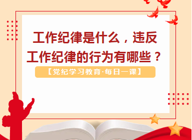 【党纪学习教育·每日一课】工作纪律是什么，违反工作纪律的行为有哪些？