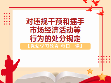 【党纪学习教育·每日一课】对违规干预和插手市场经济活动等行为的处分规定