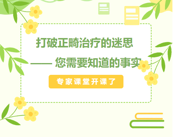 专家课堂开课了︱打破正畸治疗的迷思 —— 您需要知道的事实